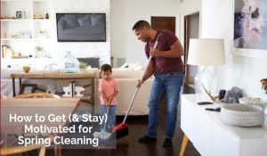 How to Get and Stay Motivated Spring Cleaning